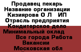 Продавец-пекарь › Название организации ­ Кизиярова О.Л., ИП › Отрасль предприятия ­ Кондитерское дело › Минимальный оклад ­ 18 000 - Все города Работа » Вакансии   . Московская обл.,Бронницы г.